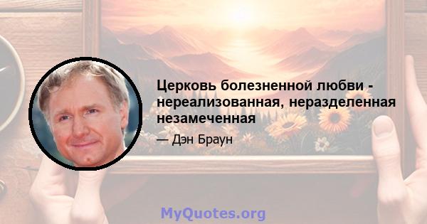 Церковь болезненной любви - нереализованная, неразделенная незамеченная