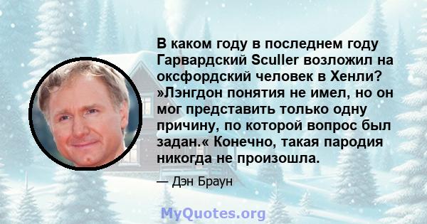 В каком году в последнем году Гарвардский Sculler возложил на оксфордский человек в Хенли? »Лэнгдон понятия не имел, но он мог представить только одну причину, по которой вопрос был задан.« Конечно, такая пародия