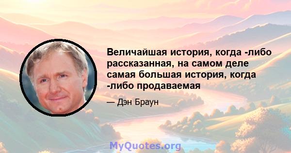 Величайшая история, когда -либо рассказанная, на самом деле самая большая история, когда -либо продаваемая