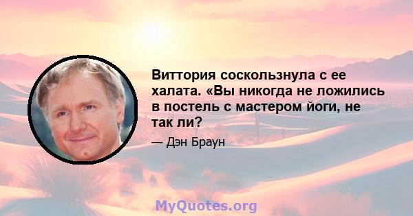 Виттория соскользнула с ее халата. «Вы никогда не ложились в постель с мастером йоги, не так ли?