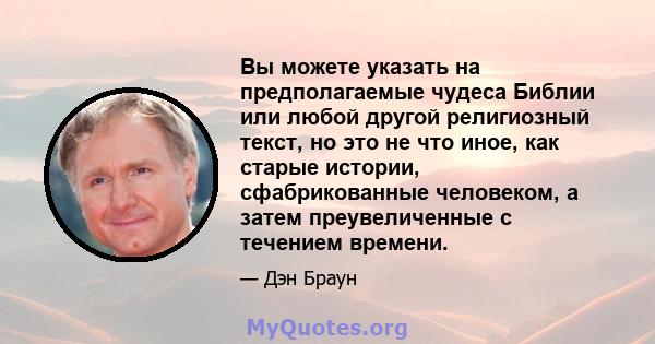 Вы можете указать на предполагаемые чудеса Библии или любой другой религиозный текст, но это не что иное, как старые истории, сфабрикованные человеком, а затем преувеличенные с течением времени.