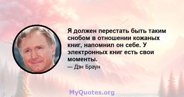 Я должен перестать быть таким снобом в отношении кожаных книг, напомнил он себе. У электронных книг есть свои моменты.