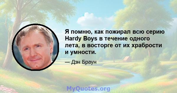 Я помню, как пожирал всю серию Hardy Boys в течение одного лета, в восторге от их храбрости и умности.