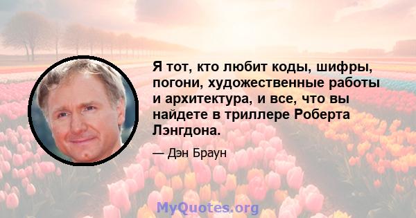 Я тот, кто любит коды, шифры, погони, художественные работы и архитектура, и все, что вы найдете в триллере Роберта Лэнгдона.