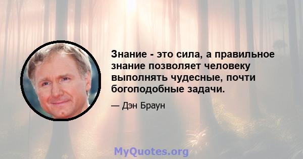 Знание - это сила, а правильное знание позволяет человеку выполнять чудесные, почти богоподобные задачи.