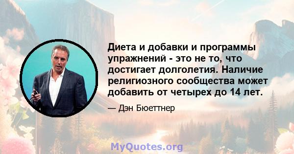 Диета и добавки и программы упражнений - это не то, что достигает долголетия. Наличие религиозного сообщества может добавить от четырех до 14 лет.