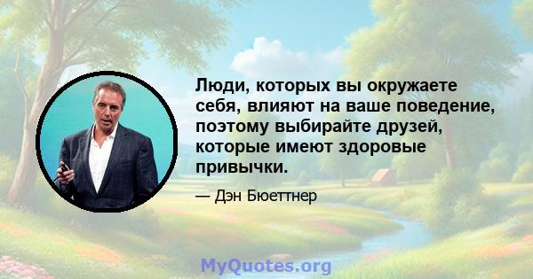 Люди, которых вы окружаете себя, влияют на ваше поведение, поэтому выбирайте друзей, которые имеют здоровые привычки.