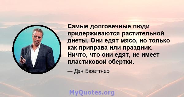 Самые долговечные люди придерживаются растительной диеты. Они едят мясо, но только как приправа или праздник. Ничто, что они едят, не имеет пластиковой обертки.