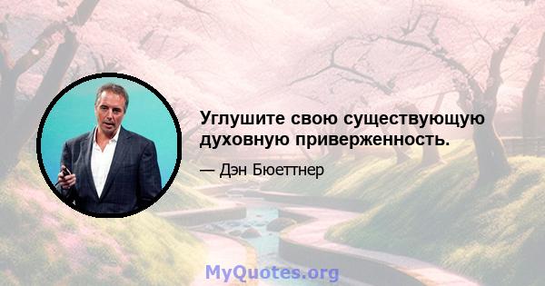 Углушите свою существующую духовную приверженность.