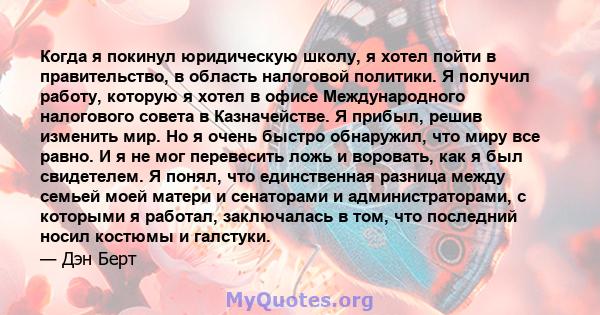 Когда я покинул юридическую школу, я хотел пойти в правительство, в область налоговой политики. Я получил работу, которую я хотел в офисе Международного налогового совета в Казначействе. Я прибыл, решив изменить мир. Но 