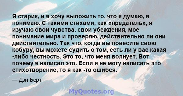 Я старик, и я хочу выложить то, что я думаю, я понимаю. С такими стихами, как «предатель», я изучаю свои чувства, свои убеждения, мое понимание мира и проверяю, действительно ли они действительно. Так что, когда вы