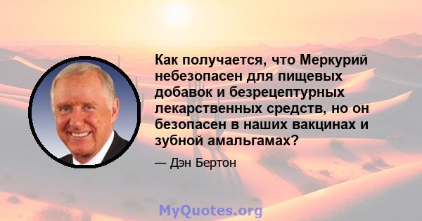 Как получается, что Меркурий небезопасен для пищевых добавок и безрецептурных лекарственных средств, но он безопасен в наших вакцинах и зубной амальгамах?