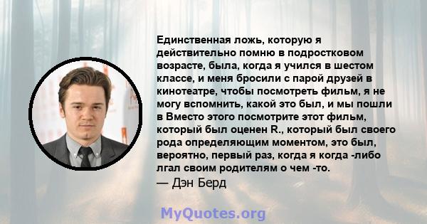 Единственная ложь, которую я действительно помню в подростковом возрасте, была, когда я учился в шестом классе, и меня бросили с парой друзей в кинотеатре, чтобы посмотреть фильм, я не могу вспомнить, какой это был, и