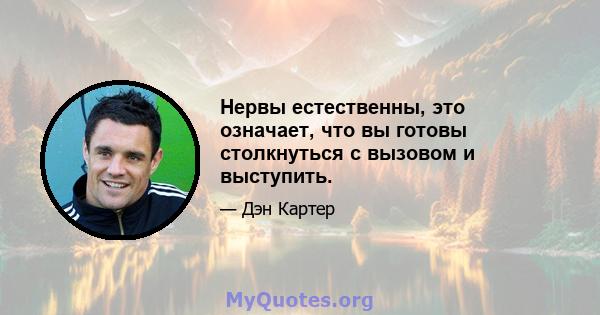 Нервы естественны, это означает, что вы готовы столкнуться с вызовом и выступить.