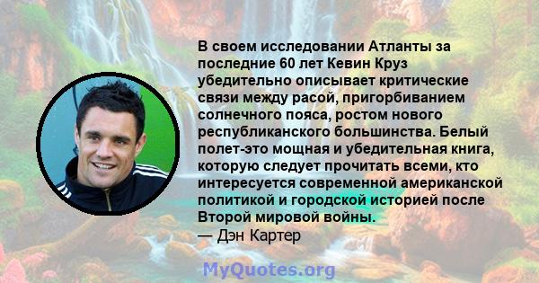 В своем исследовании Атланты за последние 60 лет Кевин Круз убедительно описывает критические связи между расой, пригорбиванием солнечного пояса, ростом нового республиканского большинства. Белый полет-это мощная и