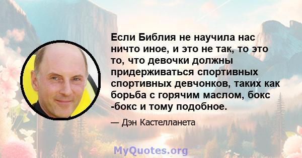 Если Библия не научила нас ничто иное, и это не так, то это то, что девочки должны придерживаться спортивных спортивных девчонков, таких как борьба с горячим маслом, бокс -бокс и тому подобное.