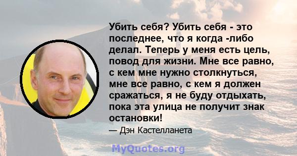 Убить себя? Убить себя - это последнее, что я когда -либо делал. Теперь у меня есть цель, повод для жизни. Мне все равно, с кем мне нужно столкнуться, мне все равно, с кем я должен сражаться, я не буду отдыхать, пока