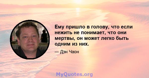 Ему пришло в голову, что если нежить не понимает, что они мертвы, он может легко быть одним из них.