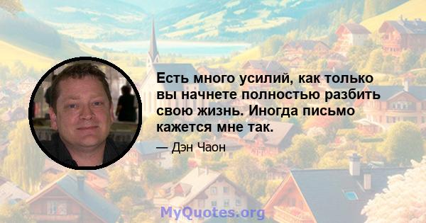 Есть много усилий, как только вы начнете полностью разбить свою жизнь. Иногда письмо кажется мне так.