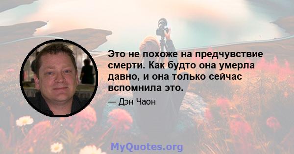 Это не похоже на предчувствие смерти. Как будто она умерла давно, и она только сейчас вспомнила это.