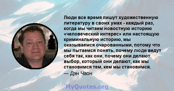 Люди все время пишут художественную литературу в своих умах - каждый раз, когда мы читаем новостную историю «человеческий интерес» или настоящую криминальную историю, мы оказываемся очарованными, потому что мы пытаемся