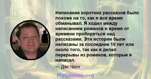 Написание коротких рассказов было похоже на то, как я все время обманывал. Я ходил между написанием романов и время от времени пробираться над рассказами. Эти истории были написаны за последние 10 лет или около того,