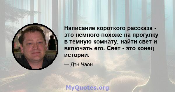 Написание короткого рассказа - это немного похоже на прогулку в темную комнату, найти свет и включать его. Свет - это конец истории.