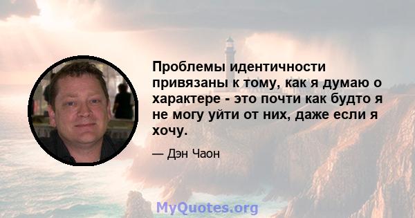 Проблемы идентичности привязаны к тому, как я думаю о характере - это почти как будто я не могу уйти от них, даже если я хочу.