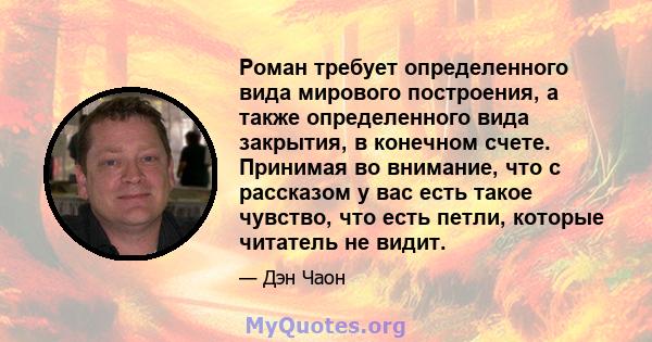 Роман требует определенного вида мирового построения, а также определенного вида закрытия, в конечном счете. Принимая во внимание, что с рассказом у вас есть такое чувство, что есть петли, которые читатель не видит.