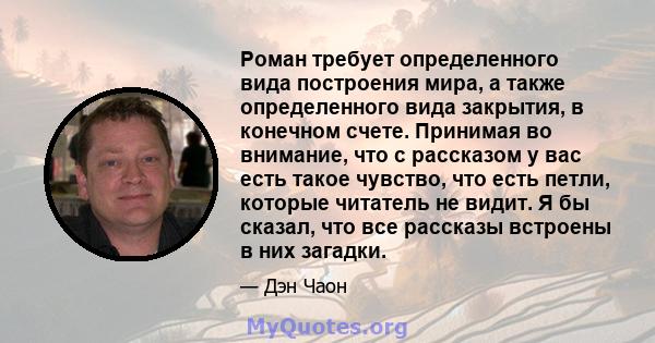 Роман требует определенного вида построения мира, а также определенного вида закрытия, в конечном счете. Принимая во внимание, что с рассказом у вас есть такое чувство, что есть петли, которые читатель не видит. Я бы