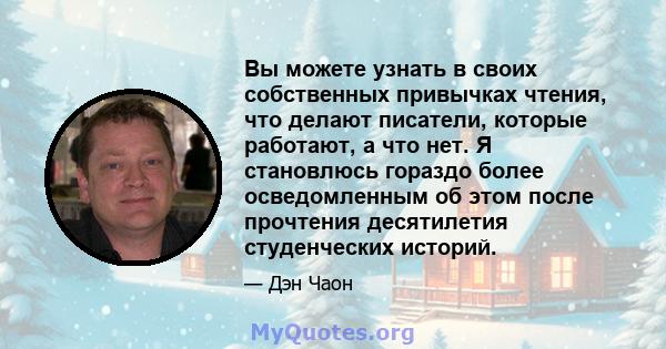 Вы можете узнать в своих собственных привычках чтения, что делают писатели, которые работают, а что нет. Я становлюсь гораздо более осведомленным об этом после прочтения десятилетия студенческих историй.