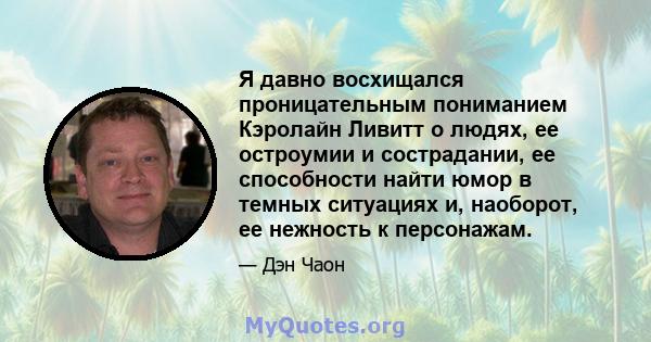 Я давно восхищался проницательным пониманием Кэролайн Ливитт о людях, ее остроумии и сострадании, ее способности найти юмор в темных ситуациях и, наоборот, ее нежность к персонажам.