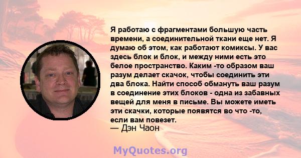 Я работаю с фрагментами большую часть времени, а соединительной ткани еще нет. Я думаю об этом, как работают комиксы. У вас здесь блок и блок, и между ними есть это белое пространство. Каким -то образом ваш разум делает 