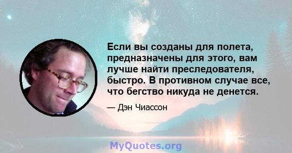 Если вы созданы для полета, предназначены для этого, вам лучше найти преследователя, быстро. В противном случае все, что бегство никуда не денется.