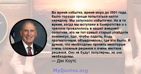 Во время избытка, время мира до 2001 года, было гораздо проще попытаться найти середину. Мы запускали избыточки. Но в то время, когда мы вступаем в банкротство и с треском провалились в нашей внешней политике, это не