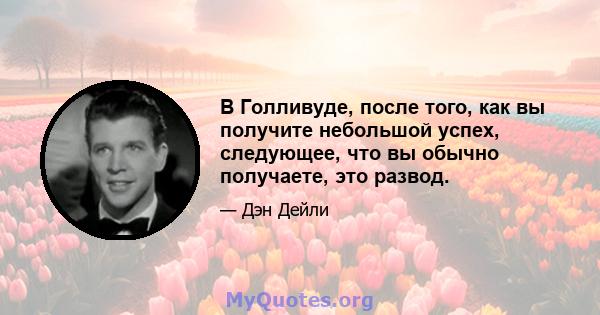 В Голливуде, после того, как вы получите небольшой успех, следующее, что вы обычно получаете, это развод.