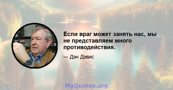 Если враг может занять нас, мы не представляем много противодействия.