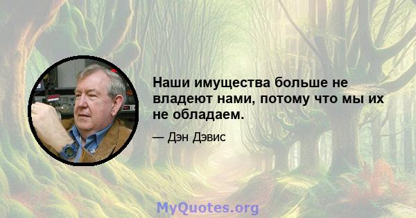 Наши имущества больше не владеют нами, потому что мы их не обладаем.