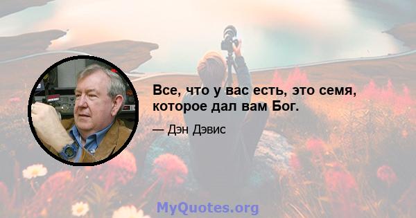 Все, что у вас есть, это семя, которое дал вам Бог.