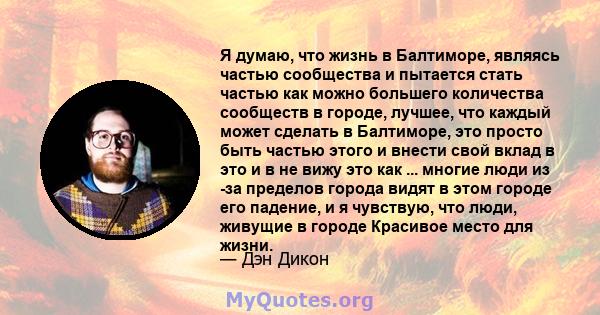 Я думаю, что жизнь в Балтиморе, являясь частью сообщества и пытается стать частью как можно большего количества сообществ в городе, лучшее, что каждый может сделать в Балтиморе, это просто быть частью этого и внести