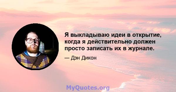 Я выкладываю идеи в открытие, когда я действительно должен просто записать их в журнале.