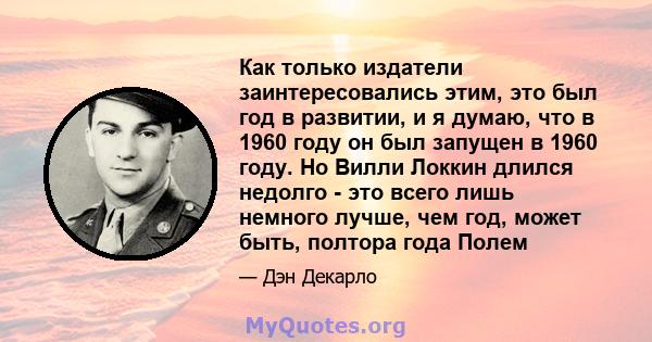 Как только издатели заинтересовались этим, это был год в развитии, и я думаю, что в 1960 году он был запущен в 1960 году. Но Вилли Локкин длился недолго - это всего лишь немного лучше, чем год, может быть, полтора года