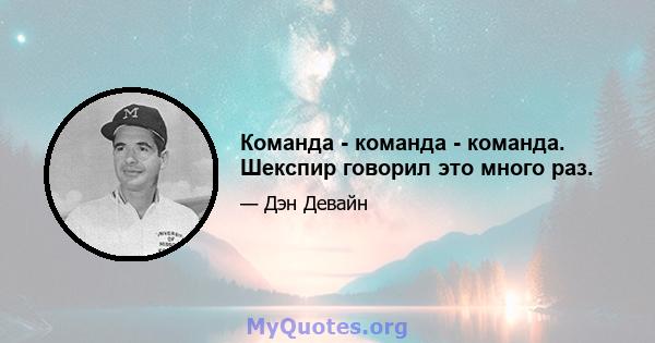 Команда - команда - команда. Шекспир говорил это много раз.