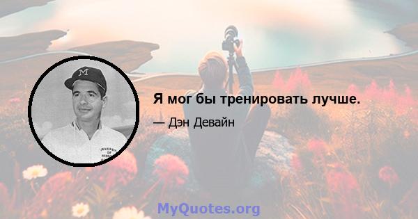 Я мог бы тренировать лучше.