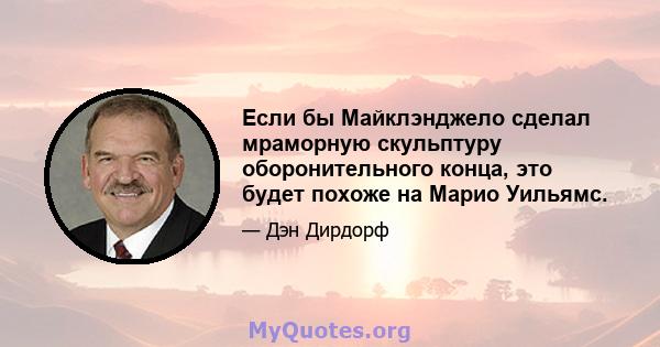 Если бы Майклэнджело сделал мраморную скульптуру оборонительного конца, это будет похоже на Марио Уильямс.