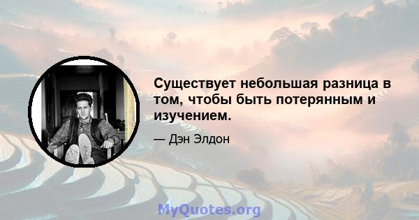 Существует небольшая разница в том, чтобы быть потерянным и изучением.