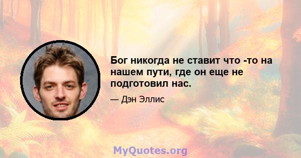 Бог никогда не ставит что -то на нашем пути, где он еще не подготовил нас.