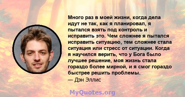 Много раз в моей жизни, когда дела идут не так, как я планировал, я пытался взять под контроль и исправить это. Чем сложнее я пытался исправить ситуацию, тем сложнее стала ситуация или стресс от ситуации. Когда я