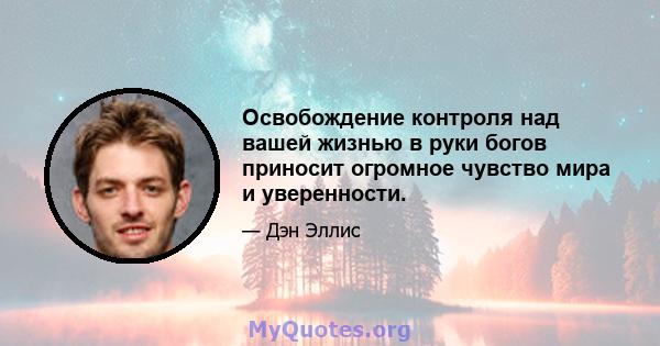 Освобождение контроля над вашей жизнью в руки богов приносит огромное чувство мира и уверенности.