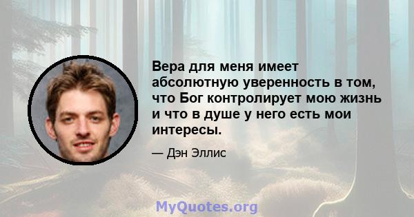 Вера для меня имеет абсолютную уверенность в том, что Бог контролирует мою жизнь и что в душе у него есть мои интересы.